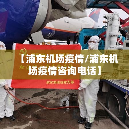 【浦东机场疫情/浦东机场疫情咨询电话】