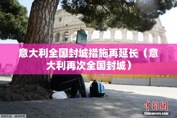 意大利全国封城措施再延长（意大利再次全国封城）