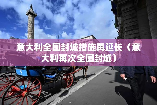 意大利全国封城措施再延长（意大利再次全国封城）