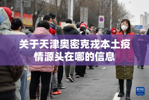 关于天津奥密克戎本土疫情源头在哪的信息 关于天津奥密克戎本土疫情源头在哪的信息