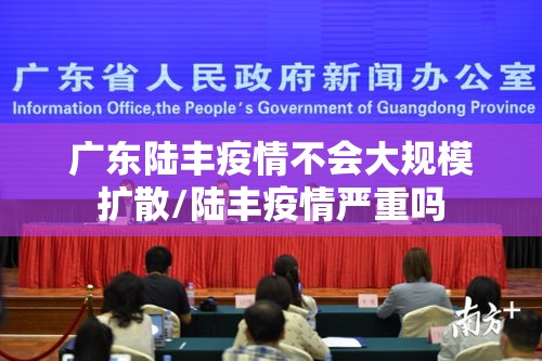 广东陆丰疫情不会大规模扩散/陆丰疫情严重吗