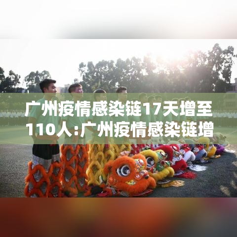 广州疫情感染链17天增至110人:广州疫情感染链增至85人,病例情况一图读懂