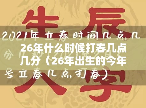 26年什么时候打春几点几分（26年出生的今年多少岁）