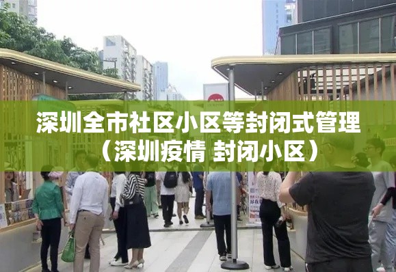 深圳全市社区小区等封闭式管理（深圳疫情 封闭小区）