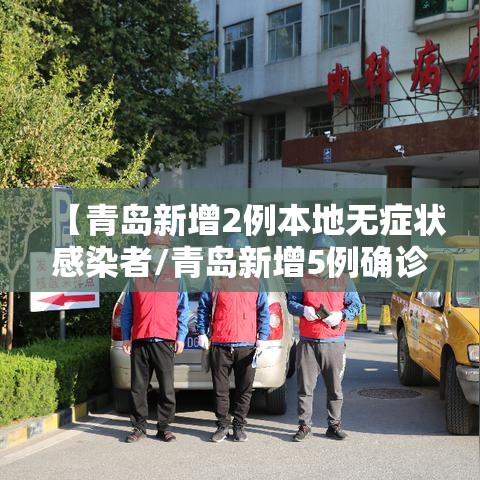 【青岛新增2例本地无症状感染者/青岛新增5例确诊病例】