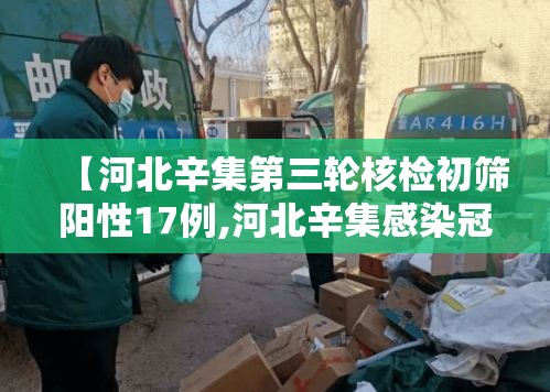 【河北辛集第三轮核检初筛阳性17例,河北辛集感染冠状肺炎】