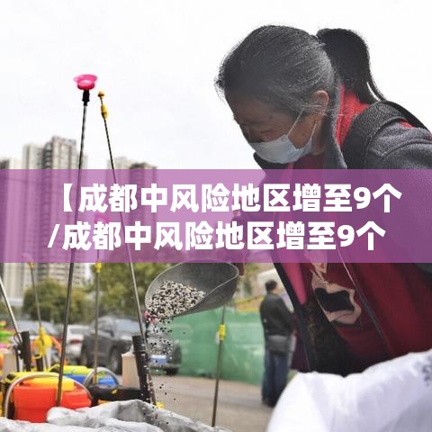 【成都中风险地区增至9个/成都中风险地区增至9个区】