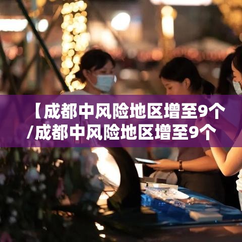 【成都中风险地区增至9个/成都中风险地区增至9个区】
