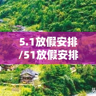 5.1放假安排/51放假安排通知怎么写