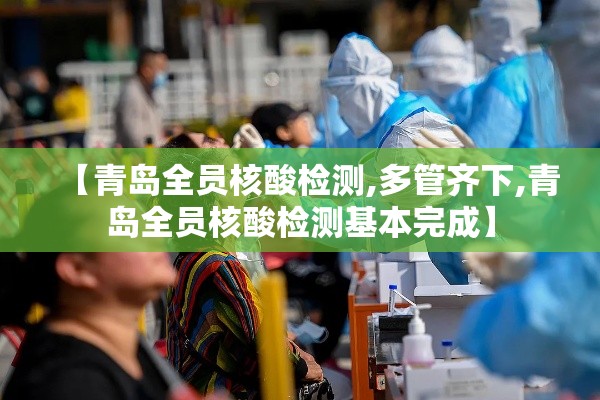【青岛全员核酸检测,多管齐下,青岛全员核酸检测基本完成】