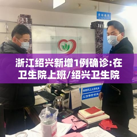 浙江绍兴新增1例确诊:在卫生院上班/绍兴卫生院电话