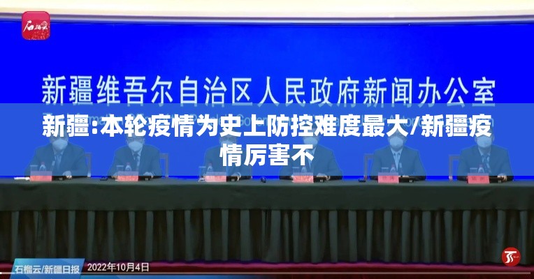 新疆:本轮疫情为史上防控难度最大/新疆疫情厉害不