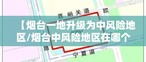 【烟台一地升级为中风险地区/烟台中风险地区在哪个区】