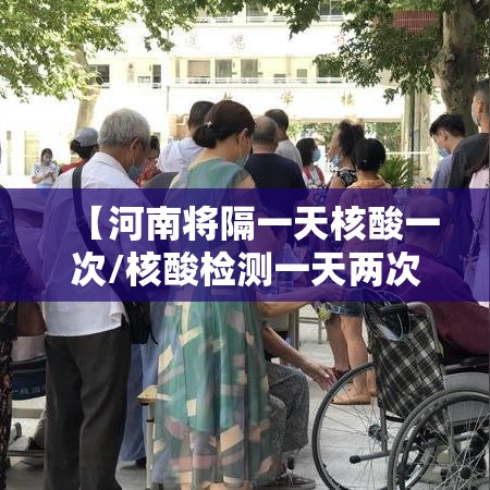 【河南将隔一天核酸一次/核酸检测一天两次算吗】
