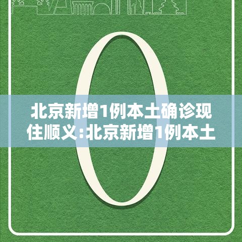 北京新增1例本土确诊现住顺义:北京新增1例本土确诊 现住顺义