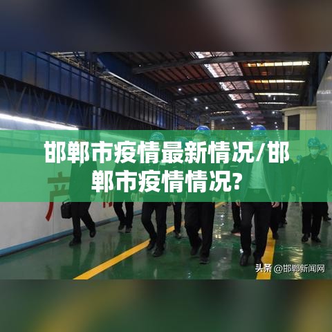 邯郸市疫情最新情况/邯郸市疫情情况?