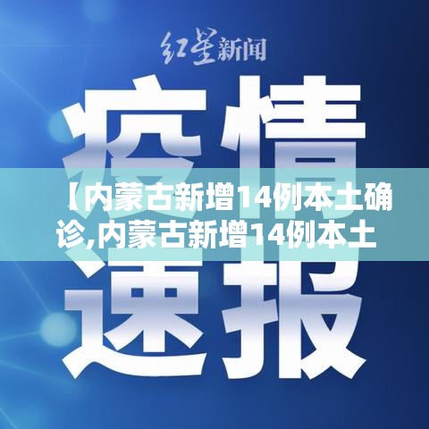 【内蒙古新增14例本土确诊,内蒙古新增14例本土确诊病例】