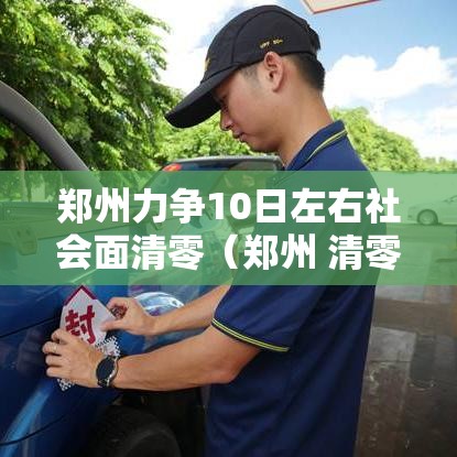 郑州力争10日左右社会面清零（郑州 清零）