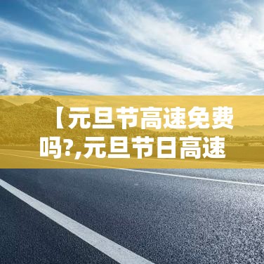 【元旦节高速免费吗?,元旦节日高速公路免费吗?】