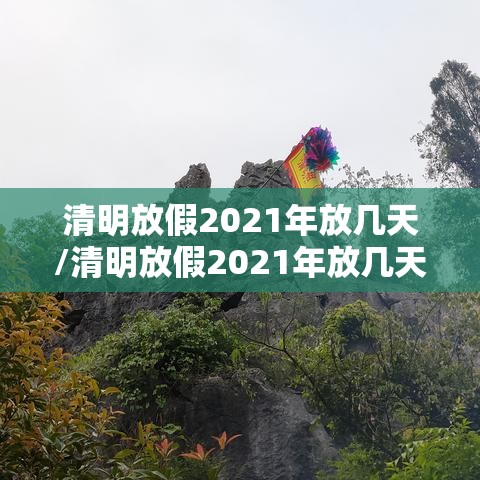 清明放假2021年放几天/清明放假2021年放几天高速免费吗