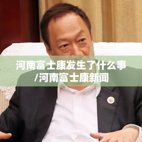 河南富士康发生了什么事/河南富士康新闻