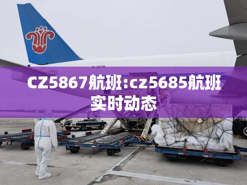 CZ5867航班:cz5685航班实时动态