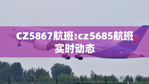 CZ5867航班:cz5685航班实时动态