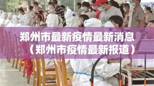 郑州市最新疫情最新消息(郑州市疫情最新报道) 郑州市最新疫情最新消息(郑州市疫情最新报道)