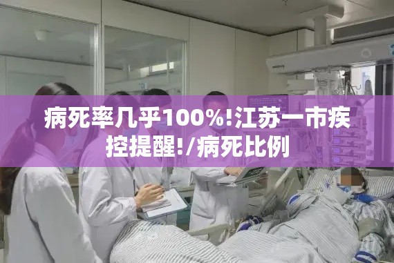 病死率几乎100%!江苏一市疾控提醒!/病死比例