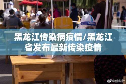 黑龙江传染病疫情/黑龙江省发布最新传染疫情