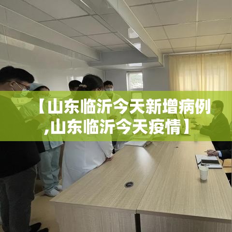 【山东临沂今天新增病例,山东临沂今天疫情】