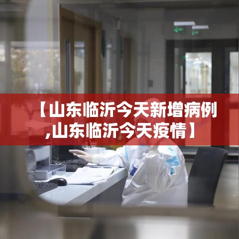 【山东临沂今天新增病例,山东临沂今天疫情】
