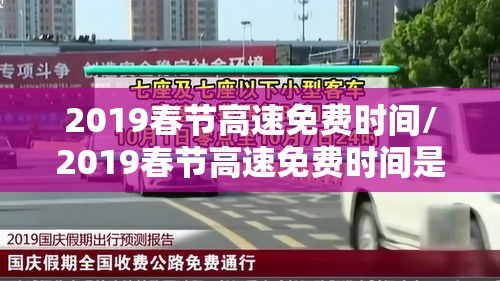 2019春节高速免费时间/2019春节高速免费时间是几点