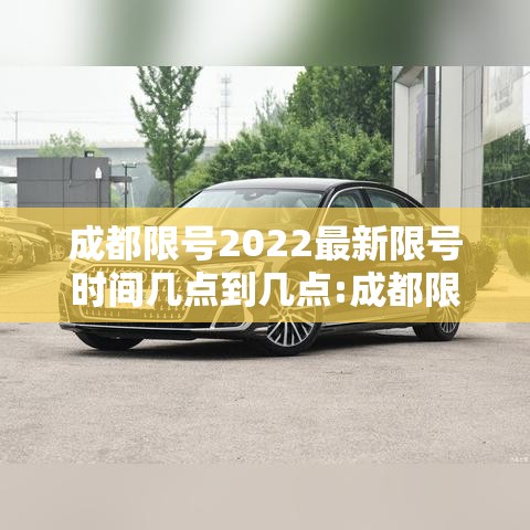成都限号2022最新限号时间几点到几点:成都限号2021最新限号时间今天