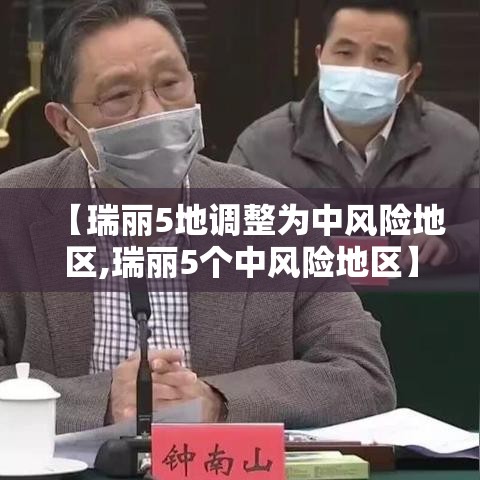 【瑞丽5地调整为中风险地区,瑞丽5个中风险地区】