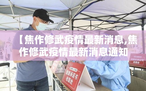 【焦作修武疫情最新消息,焦作修武疫情最新消息通知】