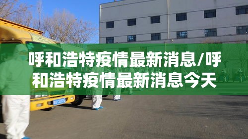 呼和浩特疫情最新消息/呼和浩特疫情最新消息今天新增病例