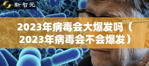 2023年病毒会大爆发吗（2023年病毒会不会爆发）