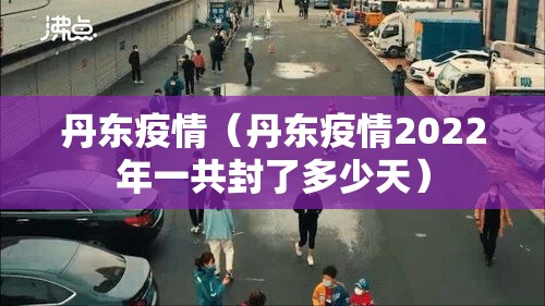 丹东疫情（丹东疫情2022年一共封了多少天）