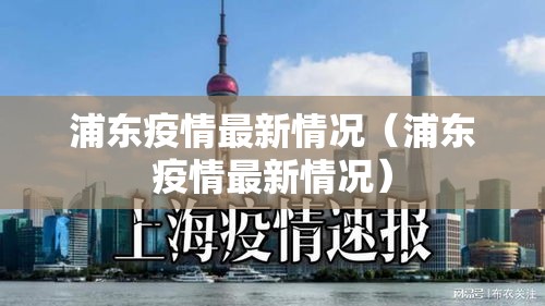 浦东疫情最新情况（浦东疫情最新情况）