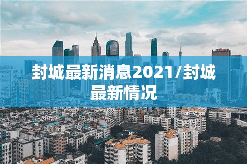 封城最新消息2021/封城最新情况