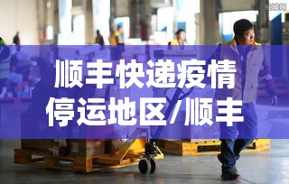 顺丰快递疫情停运地区/顺丰快递受疫情影响停运了吗