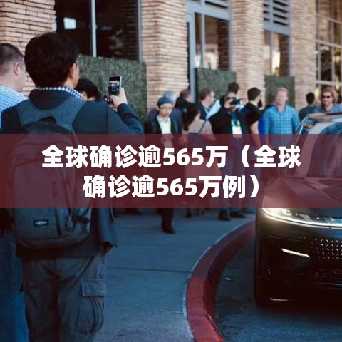 全球确诊逾565万（全球确诊逾565万例）