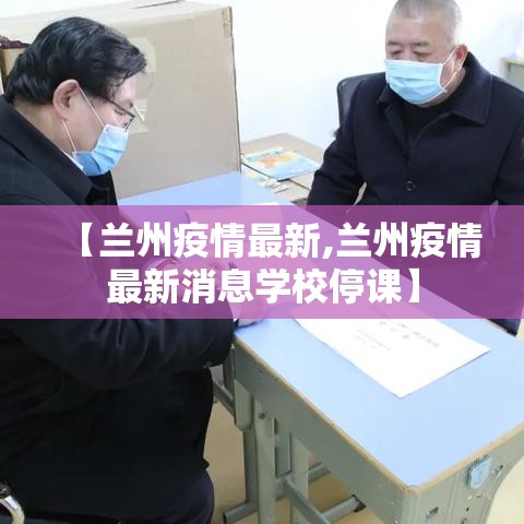 【兰州疫情最新,兰州疫情最新消息学校停课】 【兰州疫情最新,兰州疫情最新消息学校停课】