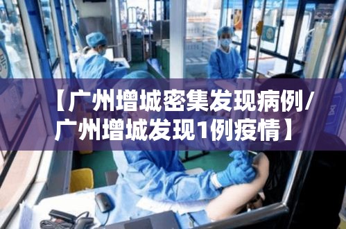 【广州增城密集发现病例/广州增城发现1例疫情】 【广州增城密集发现病例/广州增城发现1例疫情】