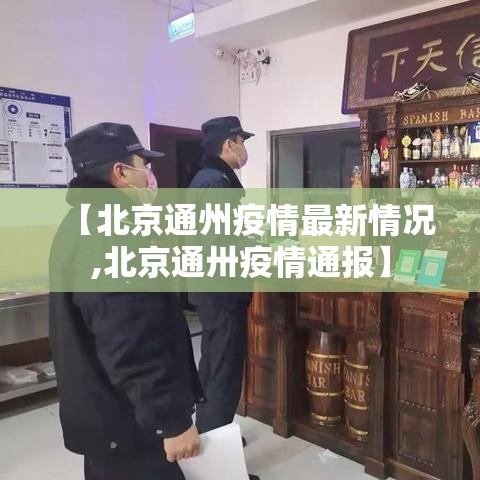 【北京通州疫情最新情况,北京通卅疫情通报】