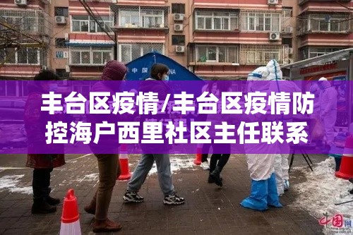 丰台区疫情/丰台区疫情防控海户西里社区主任联系电话手机