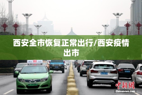 西安全市恢复正常出行/西安疫情出市