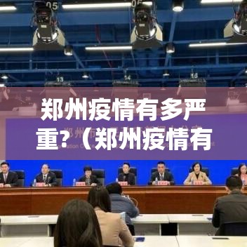 郑州疫情有多严重?(郑州疫情有多严重是什么病毒) 郑州疫情有多严重?(郑州疫情有多严重是什么病毒)