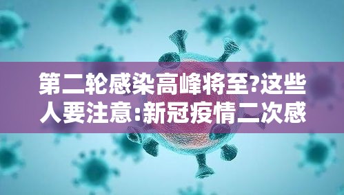 第二轮感染高峰将至?这些人要注意:新冠疫情二次感染